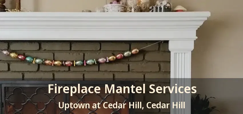 Fireplace Mantel Services Uptown at Cedar Hill, Cedar Hill - TX