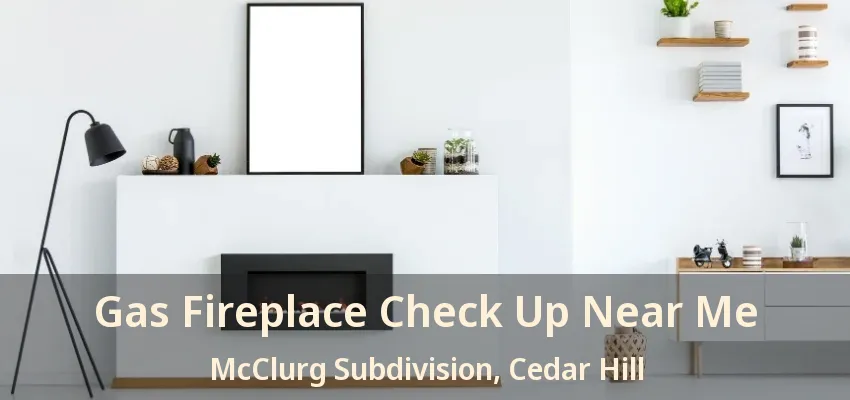 Gas Fireplace Check Up Near Me McClurg Subdivision, Cedar Hill - TX
