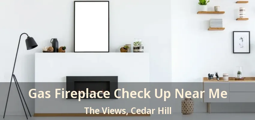 Gas Fireplace Check Up Near Me The Views, Cedar Hill - TX