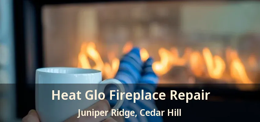Heat Glo Fireplace Repair Juniper Ridge, Cedar Hill - TX
