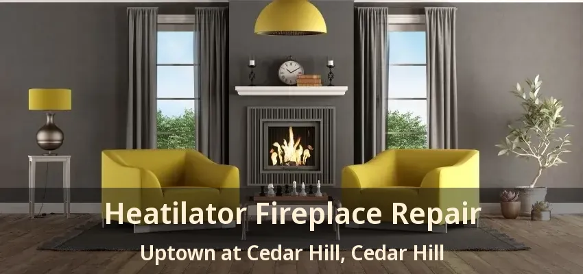 Heatilator Fireplace Repair Uptown at Cedar Hill, Cedar Hill - TX