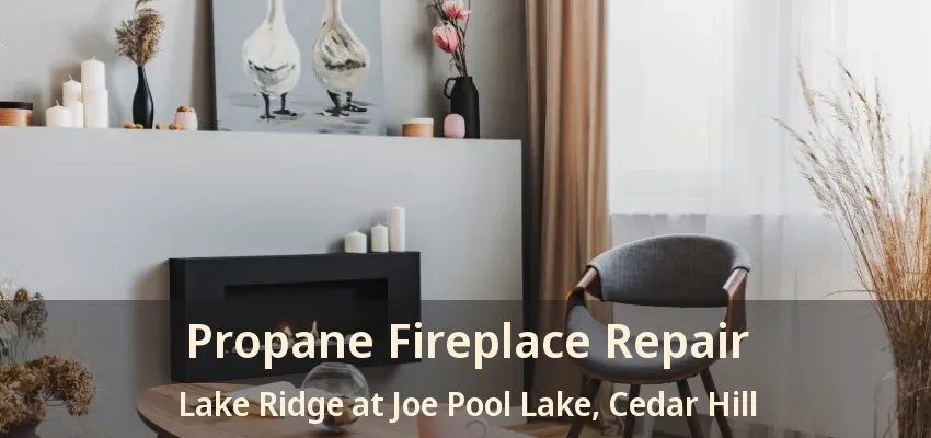 Propane Fireplace Repair Lake Ridge at Joe Pool Lake, Cedar Hill - TX