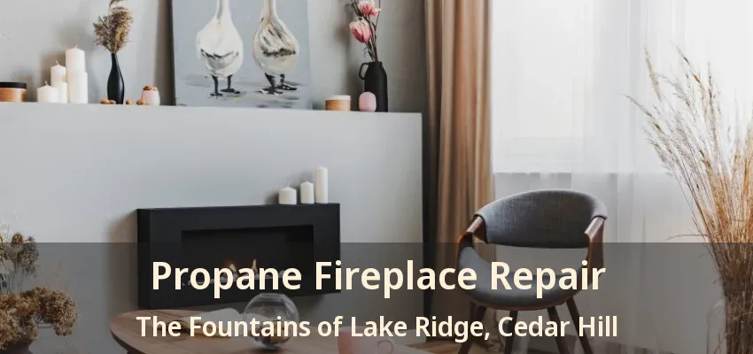 Propane Fireplace Repair The Fountains of Lake Ridge, Cedar Hill - TX