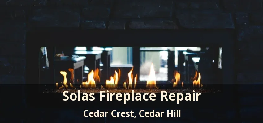 Solas Fireplace Repair Cedar Crest, Cedar Hill - TX