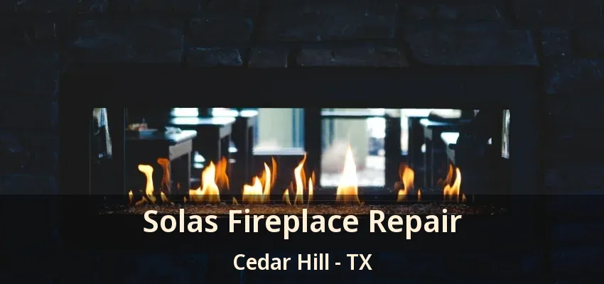 Solas Fireplace Repair Cedar Hill - TX