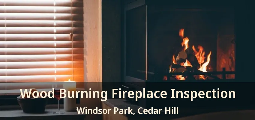 Wood Burning Fireplace Inspection Windsor Park, Cedar Hill - TX
