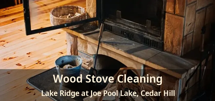 Wood Stove Cleaning Lake Ridge at Joe Pool Lake, Cedar Hill - TX